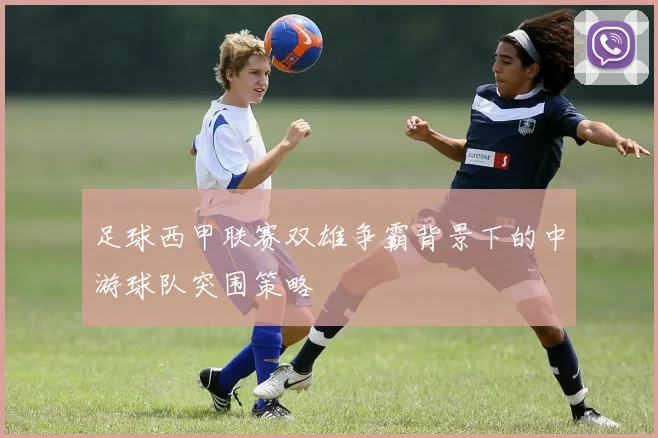 足球西甲联赛双雄争霸背景下的中游球队突围策略