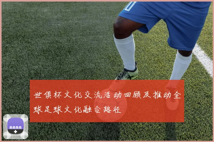 世俱杯文化交流活动回顾及推动全球足球文化融合路径