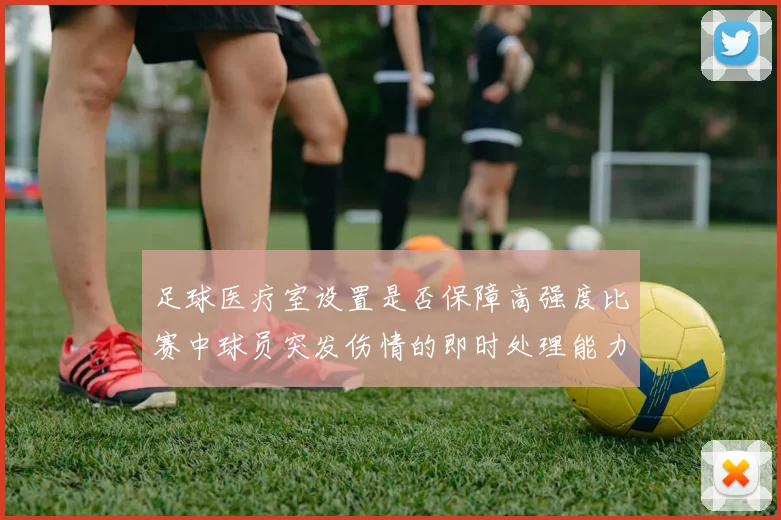 足球医疗室设置是否保障高强度比赛中球员突发伤情的即时处理能力