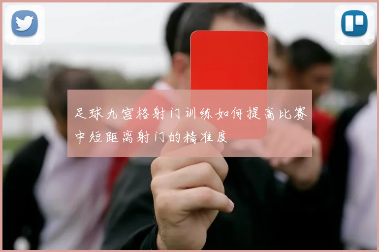 足球九宫格射门训练如何提高比赛中短距离射门的精准度