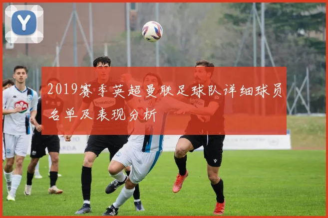 2019赛季英超曼联足球队详细球员名单及表现分析