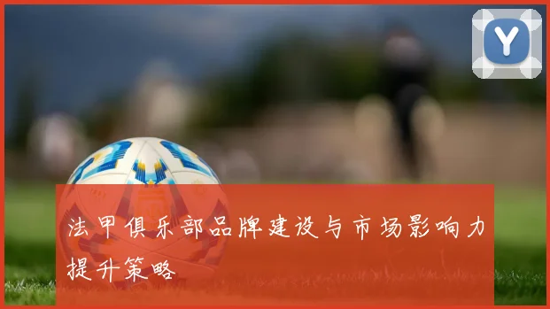 法甲俱乐部品牌建设与市场影响力提升策略