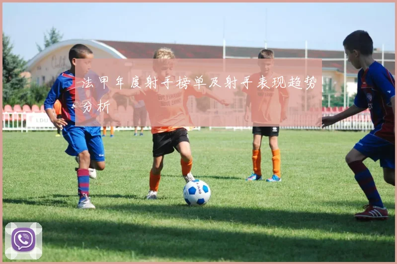 法甲年度射手榜单及射手表现趋势分析