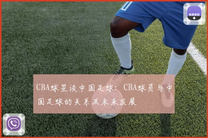 CBA球星谈中国足球：CBA球员与中国足球的关系及未来发展