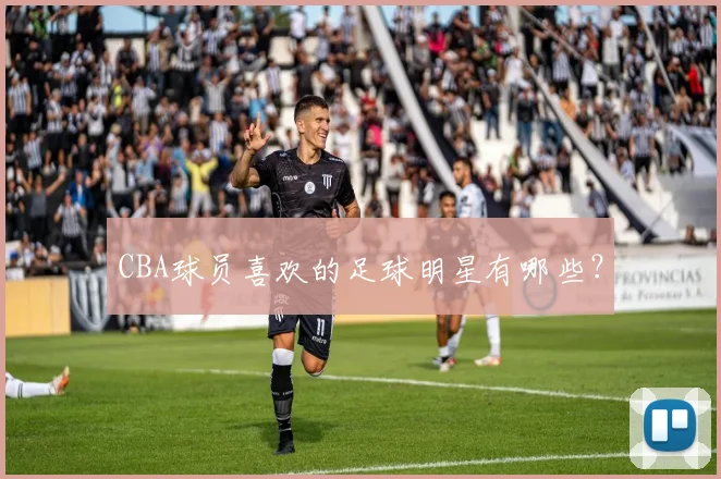 CBA球员喜欢的足球明星有哪些？