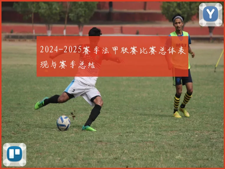 2024-2025赛季法甲联赛比赛总体表现与赛季总结